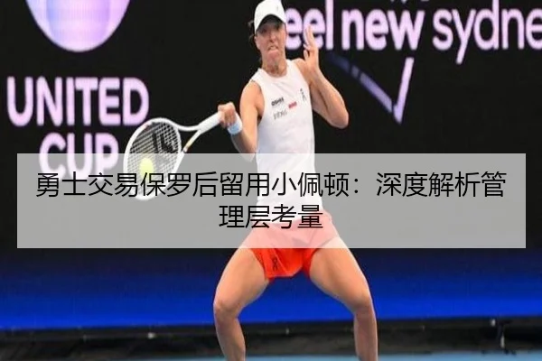 勇士交易保罗后留用小佩顿：深度解析管理层考量